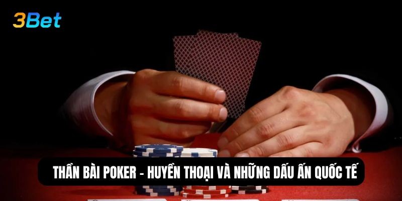 3BET Thần Bài Poker – Huyền Thoại Việt Nam Trên Trường Quốc Tế